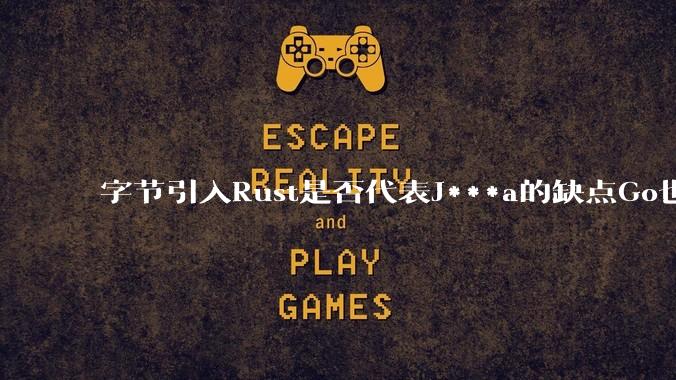 字节引入Rust是否代表J***a的缺点Go也没解决？