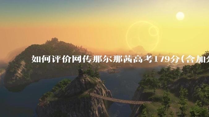 如何评价网传那尔那茜高考179分(含加分)考入上海戏剧学院***？